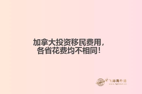 加拿大投資移民費用，各省花費均不相同！