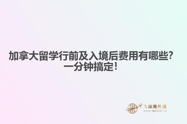加拿大留學(xué)行前及入境后費(fèi)用有哪些？一分鐘搞定！