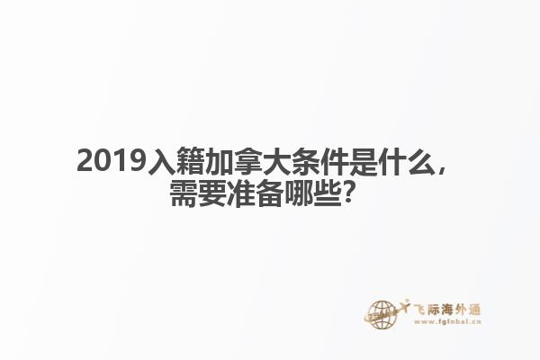 2019入籍加拿大條件是什么，需要準(zhǔn)備哪些？