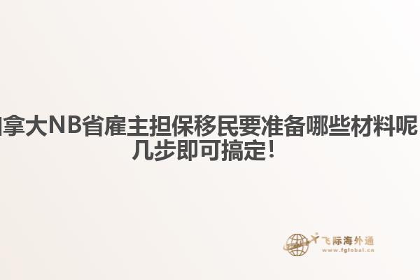 加拿大NB省雇主擔(dān)保移民要準(zhǔn)備哪些材料呢，幾步即可搞定！