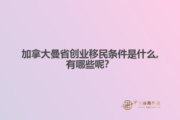 加拿大曼省創(chuàng)業(yè)移民條件是什么,有哪些呢？