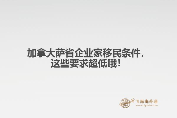 加拿大薩省企業(yè)家移民條件，這些要求超低哦！