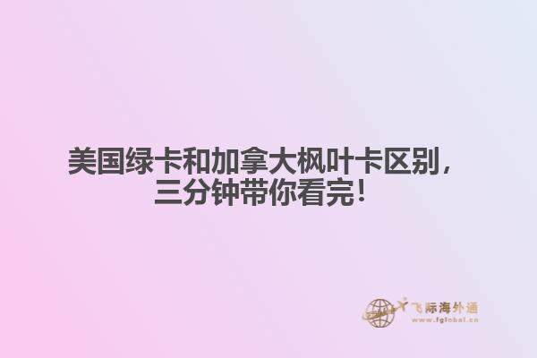 美國綠卡和加拿大楓葉卡區(qū)別，三分鐘帶你看完！
