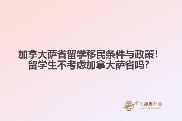 加拿大薩省留學(xué)移民條件與政策！留學(xué)生不考慮加拿大薩省嗎？
