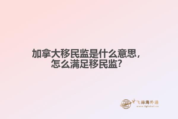 加拿大移民監(jiān)是什么意思，怎么滿足移民監(jiān)？