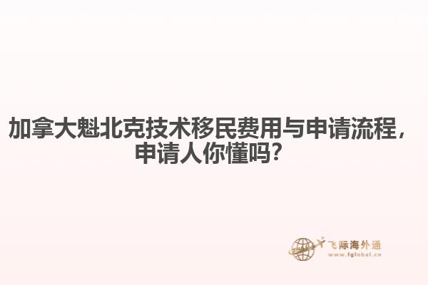 加拿大魁北克技術移民費用與申請流程，申請人你懂嗎？