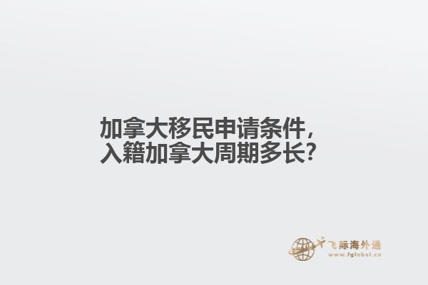 加拿大移民申請條件，入籍加拿大周期多長？