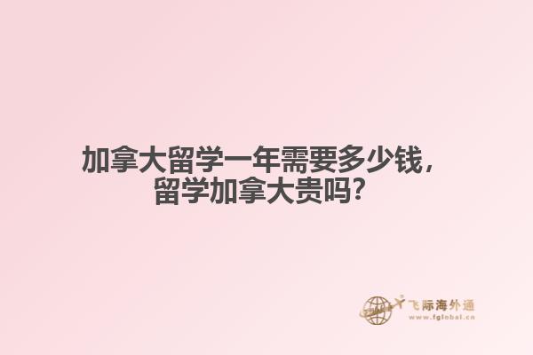 加拿大留學(xué)一年需要多少錢，留學(xué)加拿大貴嗎？
