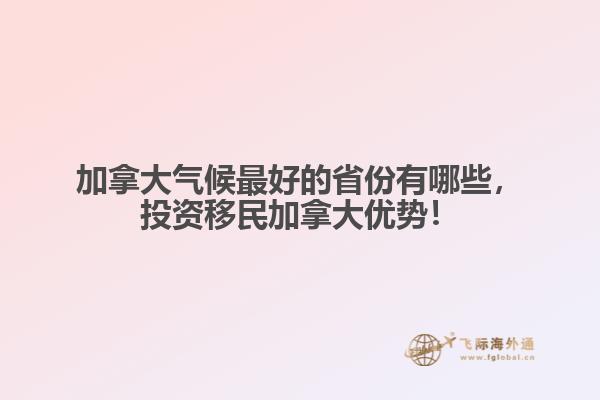加拿大氣候最好的省份有哪些，投資移民加拿大優(yōu)勢！