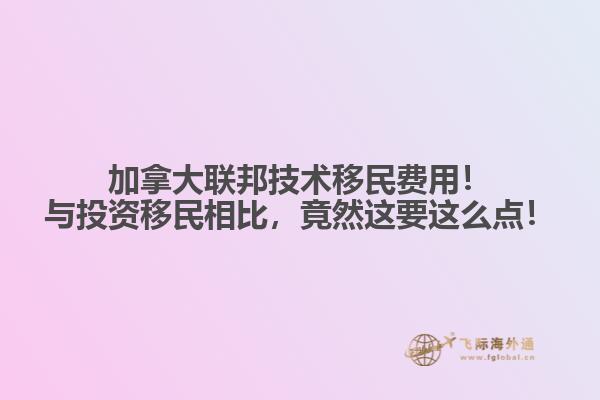 加拿大聯(lián)邦技術(shù)移民費用！與投資移民相比，竟然這要這么點！