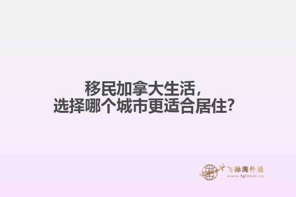 移民加拿大生活，選擇哪個城市更適合居??？