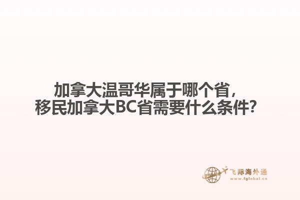 加拿大溫哥華屬于哪個(gè)省，移民加拿大BC省需要什么條件？