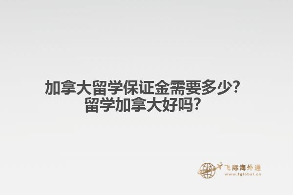 加拿大留學(xué)保證金需要多少？留學(xué)加拿大好嗎？