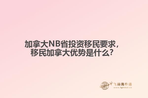 加拿大NB省投資移民要求，移民加拿大優(yōu)勢(shì)是什么？