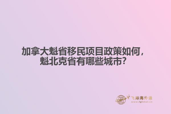 加拿大魁省移民項(xiàng)目政策如何，魁北克省有哪些城市？