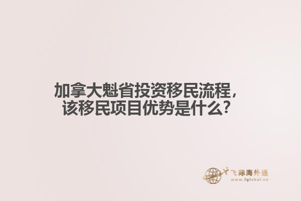 加拿大魁省投資移民流程，該移民項目優(yōu)勢是什么？