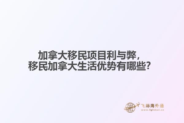 加拿大移民項(xiàng)目利與弊，移民加拿大生活優(yōu)勢有哪些？