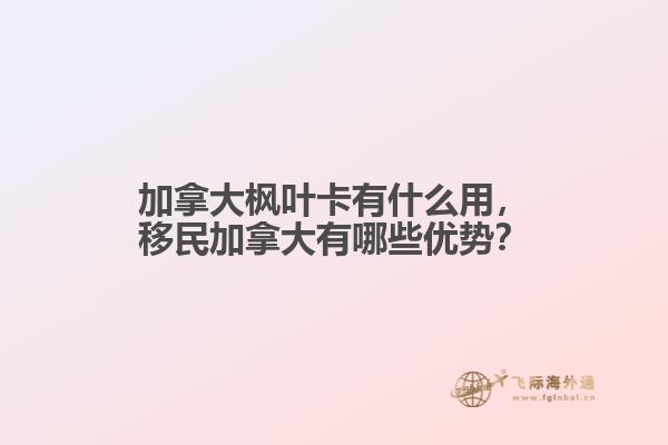 加拿大楓葉卡有什么用，移民加拿大有哪些優(yōu)勢？