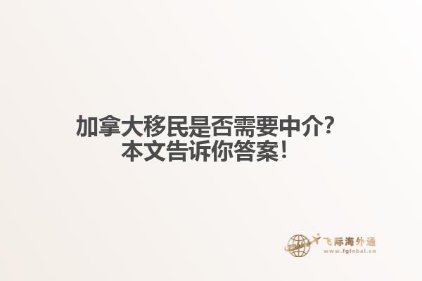 加拿大移民是否需要中介？本文告訴你答案！
