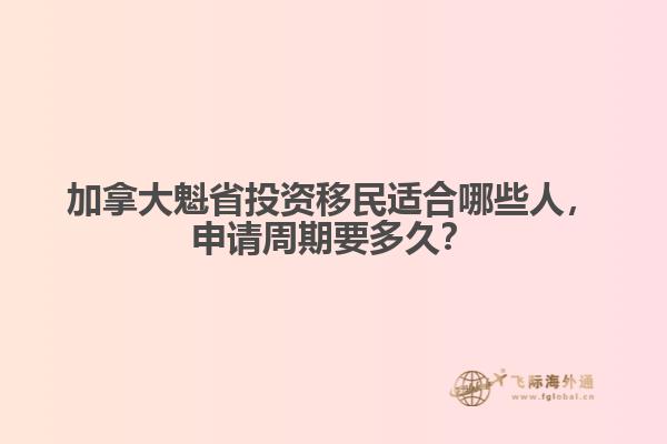 加拿大魁省投資移民適合哪些人，申請周期要多久？