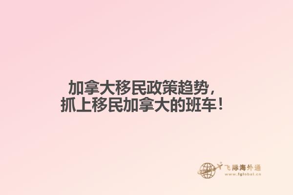 加拿大移民政策趨勢(shì)，抓上移民加拿大的班車！