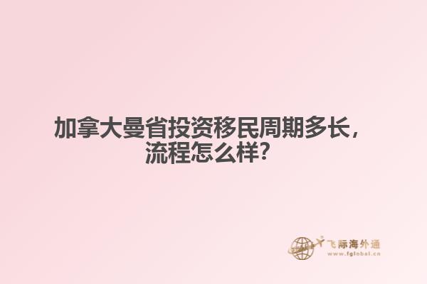 加拿大曼省投資移民周期多長，流程怎么樣？