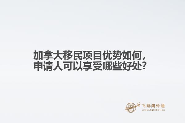 加拿大移民項(xiàng)目?jī)?yōu)勢(shì)如何，申請(qǐng)人可以享受哪些好處？