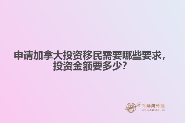申請加拿大投資移民需要哪些要求，投資金額要多少？
