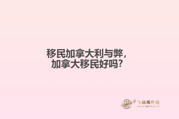 移民加拿大利與弊，加拿大移民好嗎？