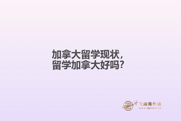 加拿大留學(xué)現(xiàn)狀，留學(xué)加拿大好嗎？