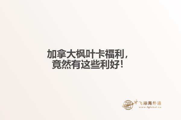 加拿大楓葉卡福利，竟然有這些利好！