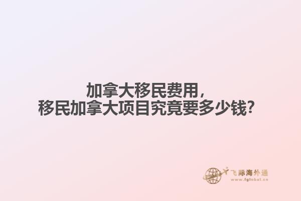 加拿大移民費用，移民加拿大項目究竟要多少錢？