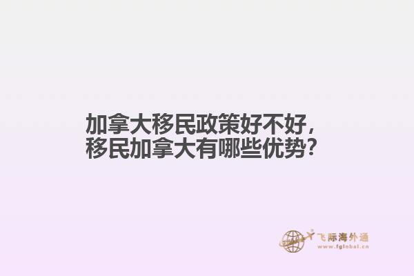 加拿大移民政策好不好，移民加拿大有哪些優(yōu)勢(shì)？