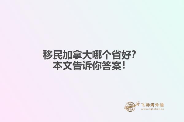 移民加拿大哪個省好？本文告訴你答案！