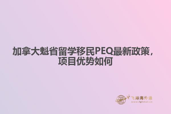 加拿大魁省留學(xué)移民PEQ最新政策，項(xiàng)目?jī)?yōu)勢(shì)如何