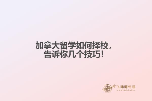加拿大留學(xué)如何擇校，告訴你幾個(gè)技巧！