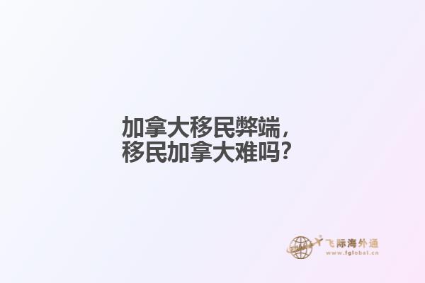加拿大移民弊端，移民加拿大難嗎？