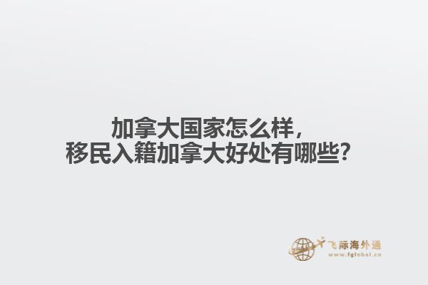 加拿大國家怎么樣，移民入籍加拿大好處有哪些？