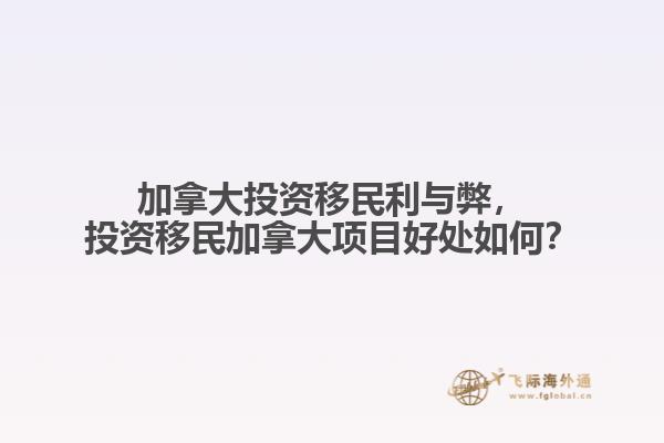 加拿大投資移民利與弊，投資移民加拿大項目好處如何？