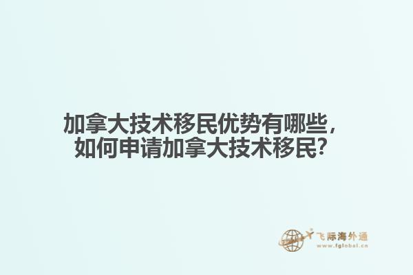加拿大技術移民優(yōu)勢有哪些，如何申請加拿大技術移民？