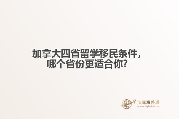 加拿大四省留學(xué)移民條件，哪個(gè)省份更適合你？