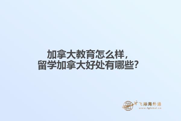 加拿大教育怎么樣，留學加拿大好處有哪些？