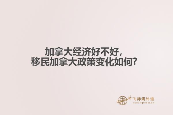 加拿大經(jīng)濟(jì)好不好，移民加拿大政策變化如何？