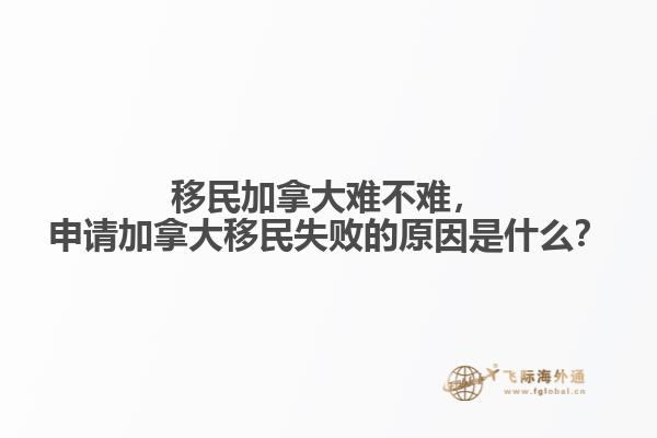 移民加拿大難不難，申請加拿大移民失敗的原因是什么？