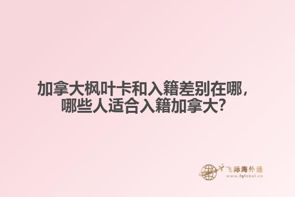 加拿大楓葉卡和入籍差別在哪，哪些人適合入籍加拿大？