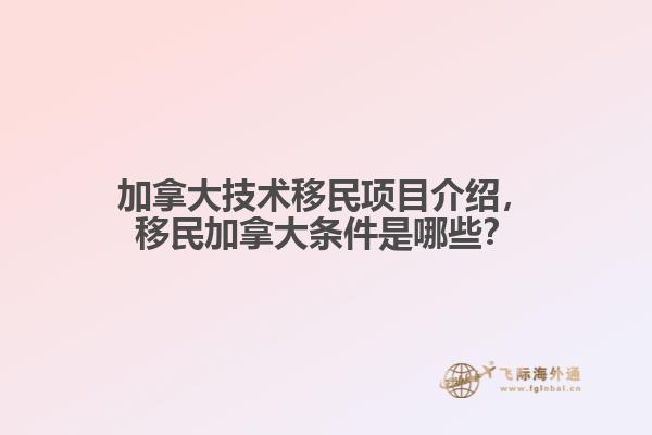 加拿大技術(shù)移民項目介紹，移民加拿大條件是哪些？