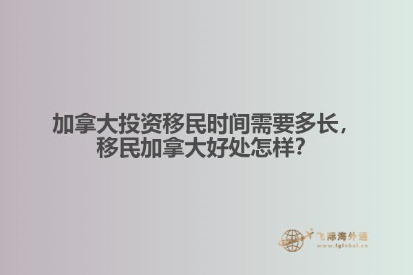 加拿大投資移民時間需要多長，移民加拿大好處怎樣？