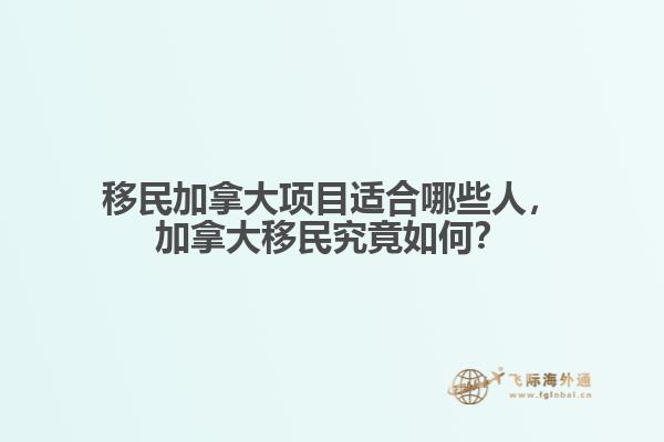 移民加拿大項目適合哪些人，加拿大移民究竟如何？
