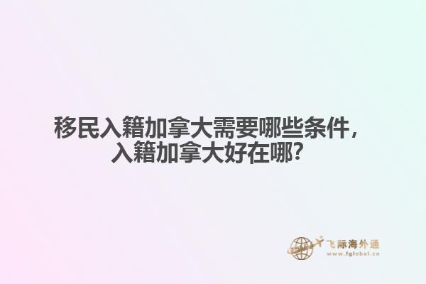 移民入籍加拿大需要哪些條件，入籍加拿大好在哪？