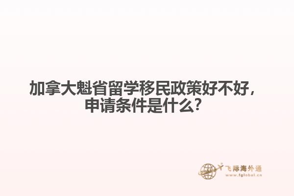 加拿大魁省留學(xué)移民政策好不好，申請條件是什么？
